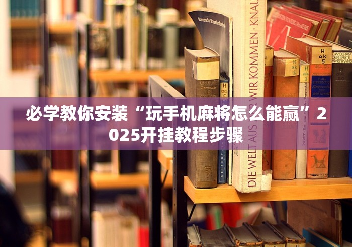必学教你安装“玩手机麻将怎么能赢”2025开挂教程步骤