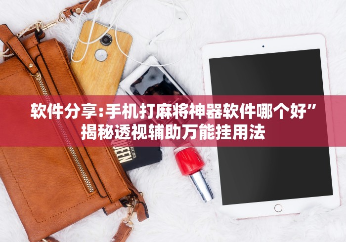 软件分享:手机打麻将神器软件哪个好”揭秘透视辅助万能挂用法
