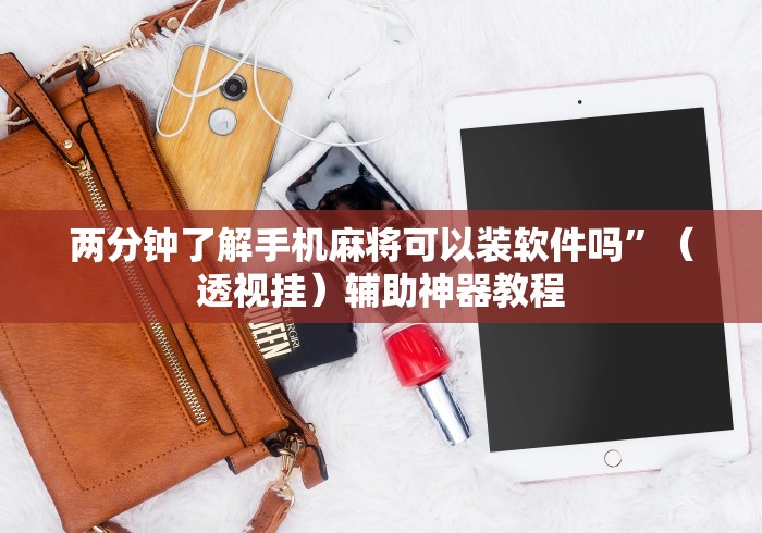 两分钟了解手机麻将可以装软件吗”（透视挂）辅助神器教程