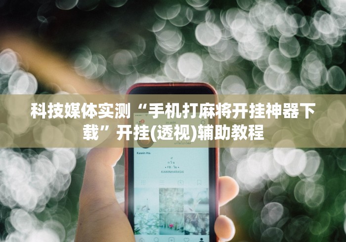 科技媒体实测“手机打麻将开挂神器下载	”开挂(透视)辅助教程
