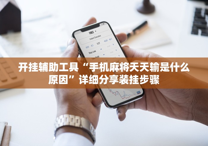 开挂辅助工具“手机麻将天天输是什么原因	”详细分享装挂步骤