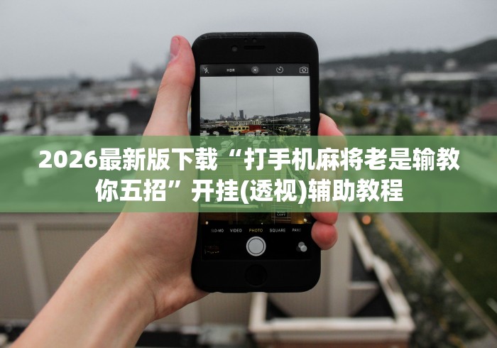 2026最新版下载“打手机麻将老是输教你五招	”开挂(透视)辅助教程