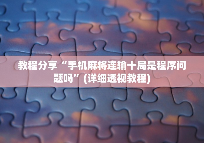 教程分享“手机麻将连输十局是程序问题吗”(详细透视教程)
