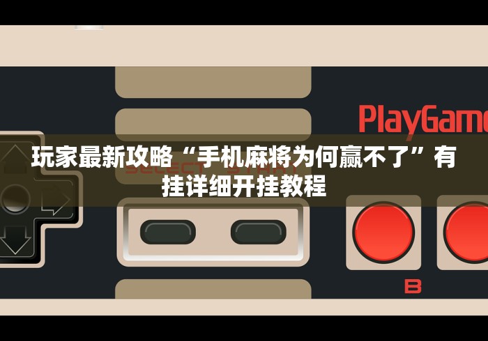 玩家最新攻略“手机麻将为何赢不了”有挂详细开挂教程