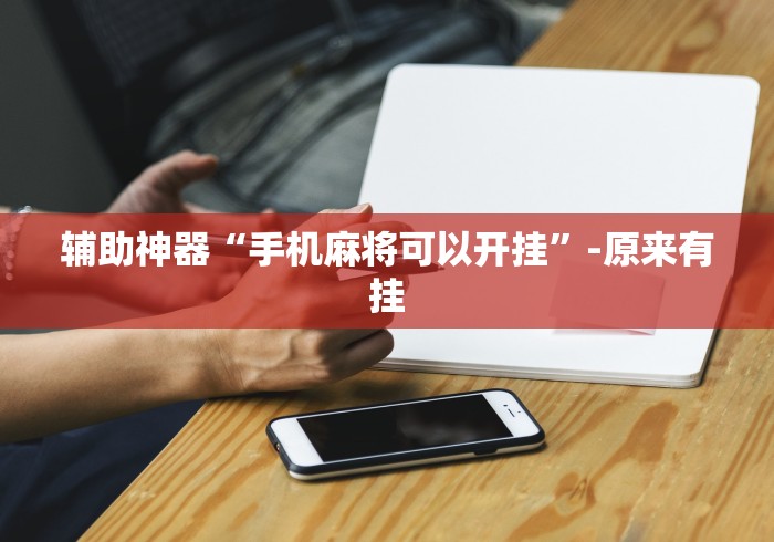 辅助神器“手机麻将可以开挂	”-原来有挂