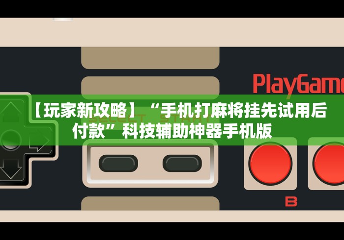 【玩家新攻略】“手机打麻将挂先试用后付款”科技辅助神器手机版