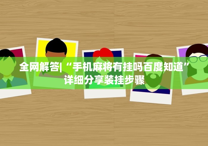 全网解答|“手机麻将有挂吗百度知道”详细分享装挂步骤