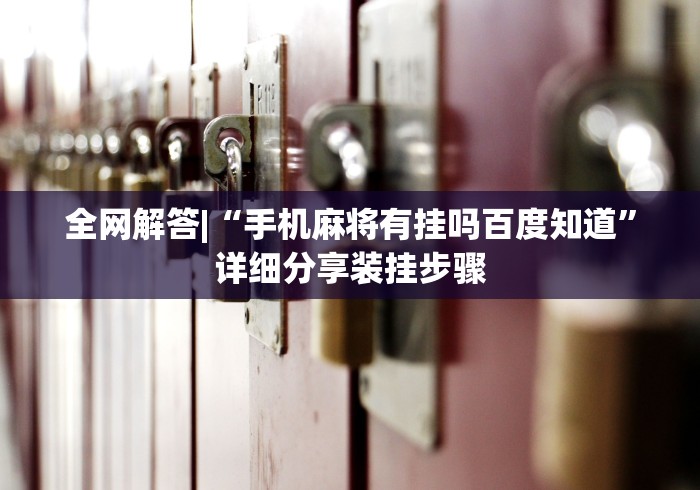 全网解答|“手机麻将有挂吗百度知道”详细分享装挂步骤