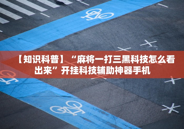 【知识科普】“麻将一打三黑科技怎么看出来”开挂科技辅助神器手机