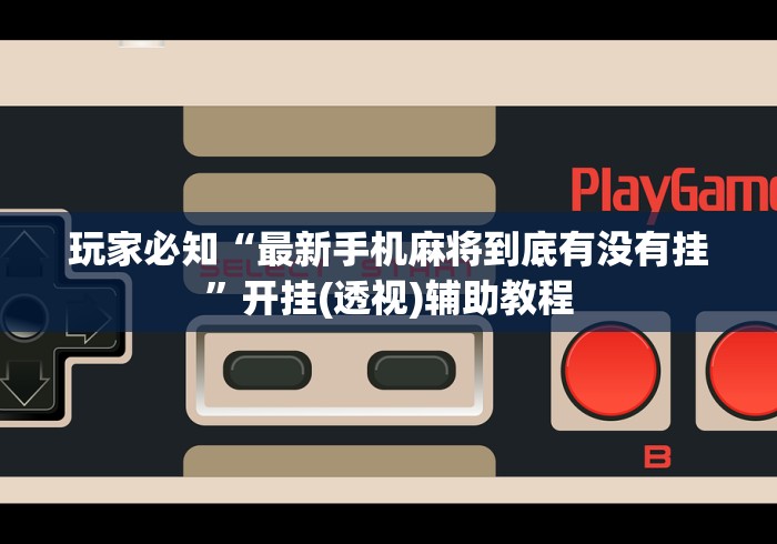 玩家必知“最新手机麻将到底有没有挂”开挂(透视)辅助教程