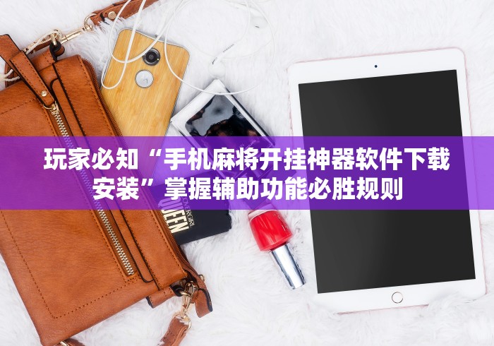 玩家必知“手机麻将开挂神器软件下载安装”掌握辅助功能必胜规则