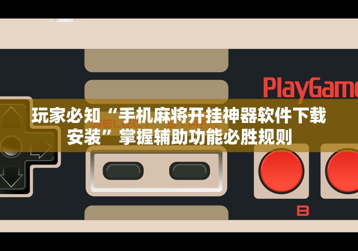 玩家必知“手机麻将开挂神器软件下载安装”掌握辅助功能必胜规则
