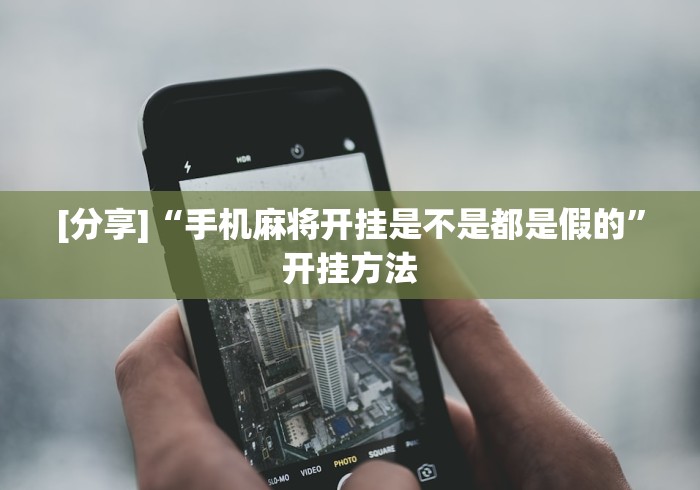 [分享]“手机麻将开挂是不是都是假的”开挂方法