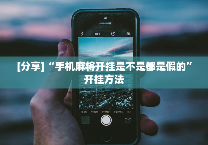 [分享]“手机麻将开挂是不是都是假的	”开挂方法