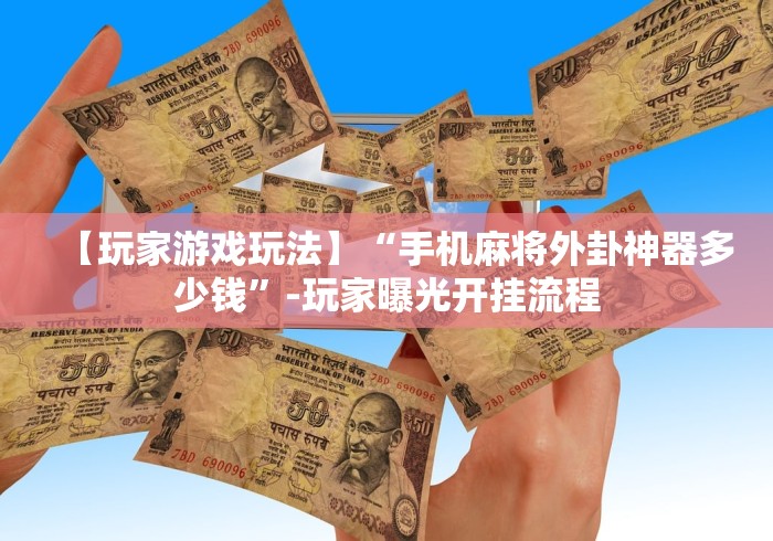 【玩家游戏玩法】“手机麻将外卦神器多少钱”-玩家曝光开挂流程