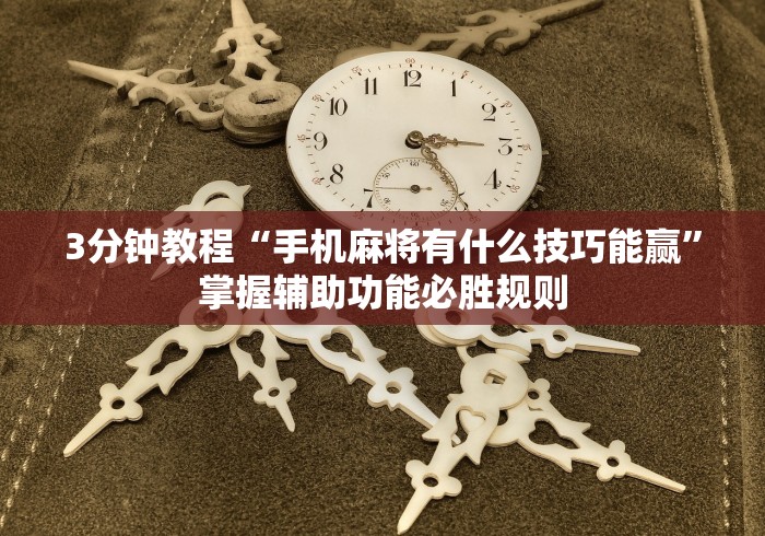 3分钟教程“手机麻将有什么技巧能赢”掌握辅助功能必胜规则