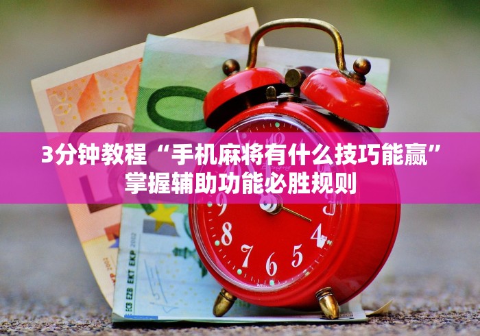 3分钟教程“手机麻将有什么技巧能赢”掌握辅助功能必胜规则