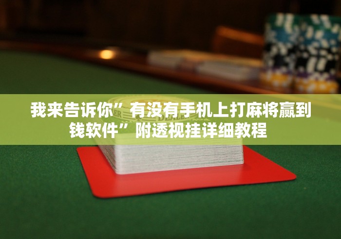 我来告诉你”有没有手机上打麻将赢到钱软件”附透视挂详细教程 