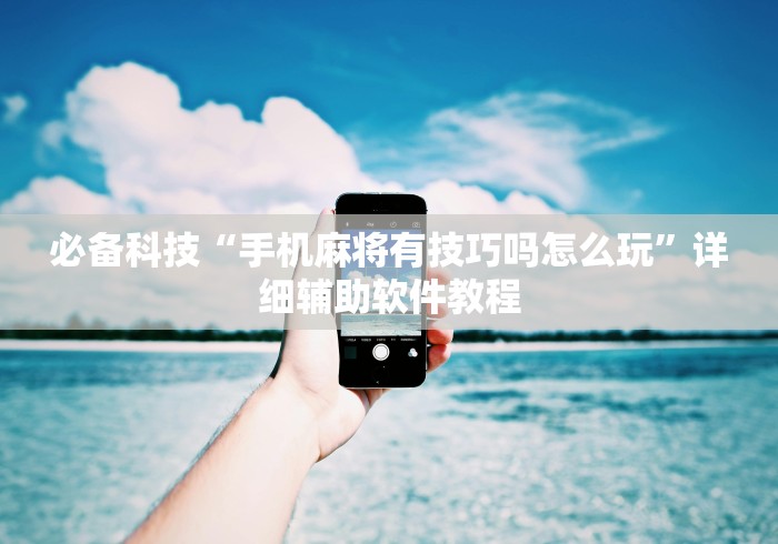 必备科技“手机麻将有技巧吗怎么玩”详细辅助软件教程