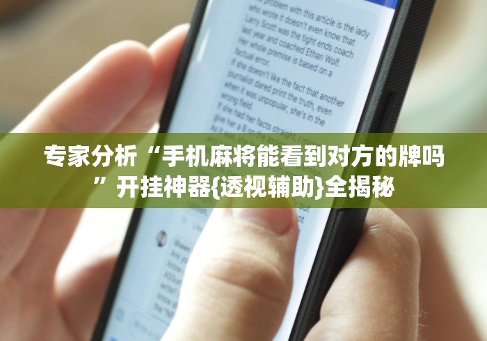 专家分析“手机麻将能看到对方的牌吗	”开挂神器{透视辅助}全揭秘