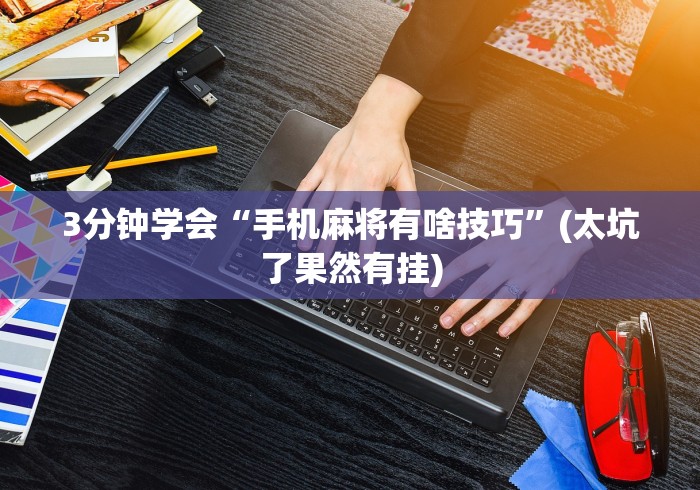 3分钟学会“手机麻将有啥技巧	”(太坑了果然有挂)