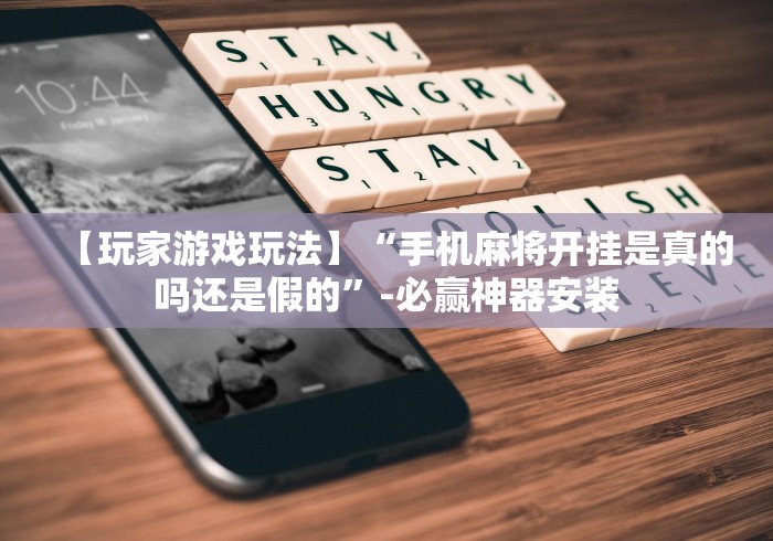 【玩家游戏玩法】“手机麻将开挂是真的吗还是假的”-必赢神器安装