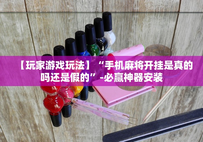 【玩家游戏玩法】“手机麻将开挂是真的吗还是假的”-必赢神器安装