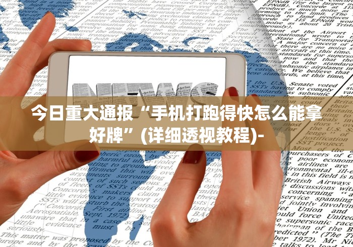 今日重大通报“手机打跑得快怎么能拿好牌”(详细透视教程)-