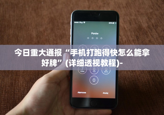 今日重大通报“手机打跑得快怎么能拿好牌”(详细透视教程)-