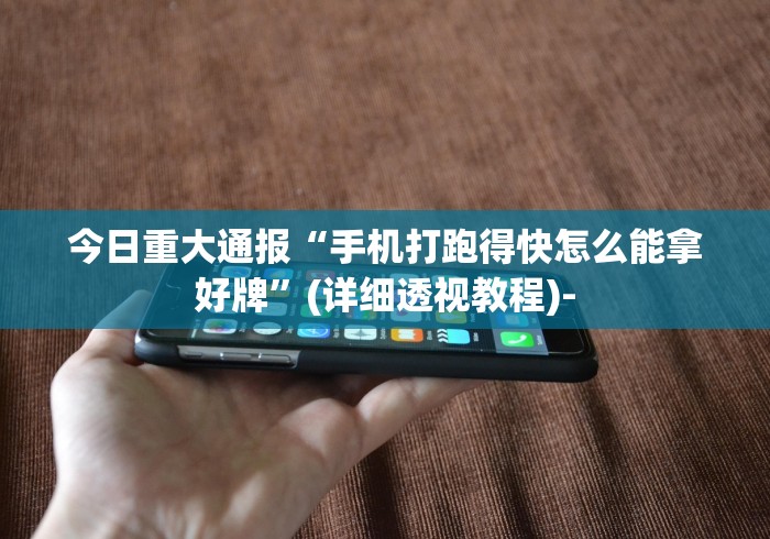 今日重大通报“手机打跑得快怎么能拿好牌	”(详细透视教程)-