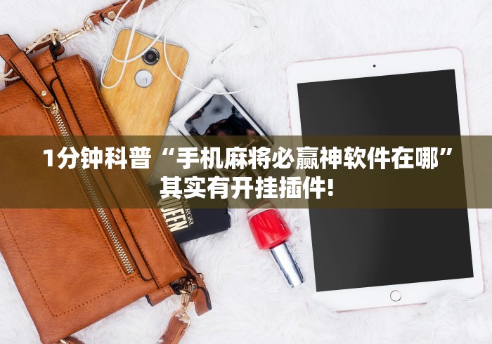 1分钟科普“手机麻将必赢神软件在哪”其实有开挂插件!