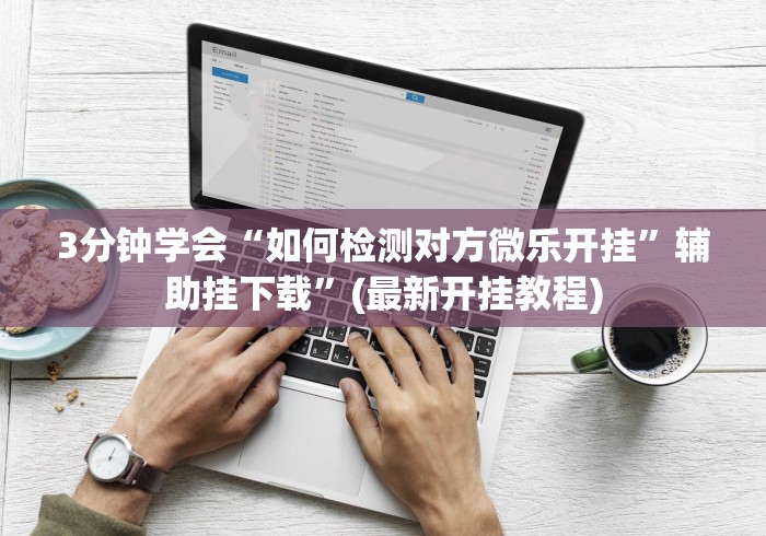 3分钟学会“如何检测对方微乐开挂	”辅助挂下载”(最新开挂教程)