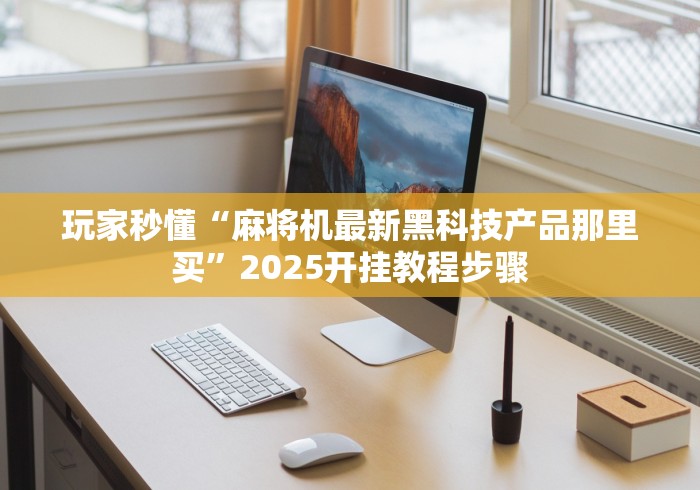 玩家秒懂“麻将机最新黑科技产品那里买”2025开挂教程步骤