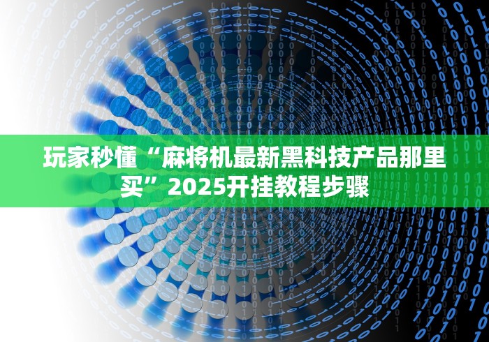 玩家秒懂“麻将机最新黑科技产品那里买	”2025开挂教程步骤