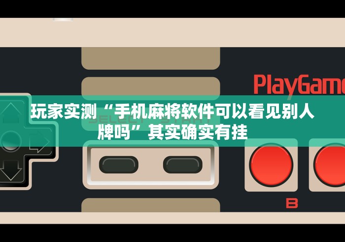 玩家实测“手机麻将软件可以看见别人牌吗	”其实确实有挂