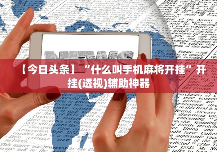 【今日头条】“什么叫手机麻将开挂”开挂(透视)辅助神器