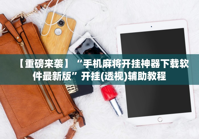 【重磅来袭】“手机麻将开挂神器下载软件最新版	”开挂(透视)辅助教程