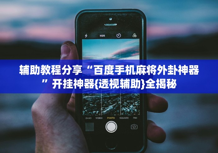 辅助教程分享“百度手机麻将外卦神器”开挂神器{透视辅助}全揭秘