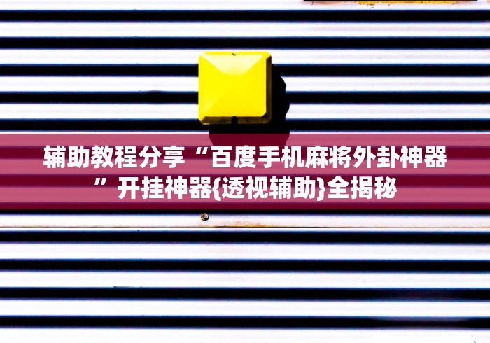 辅助教程分享“百度手机麻将外卦神器	”开挂神器{透视辅助}全揭秘
