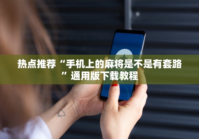 热点推荐“手机上的麻将是不是有套路”通用版下载教程
