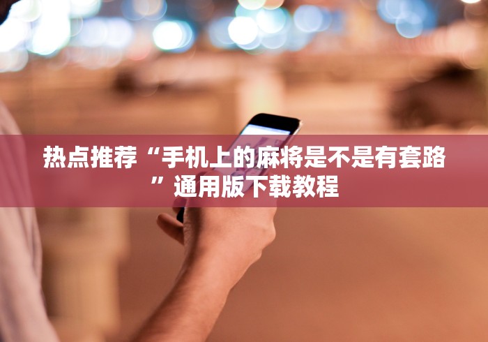 热点推荐“手机上的麻将是不是有套路”通用版下载教程