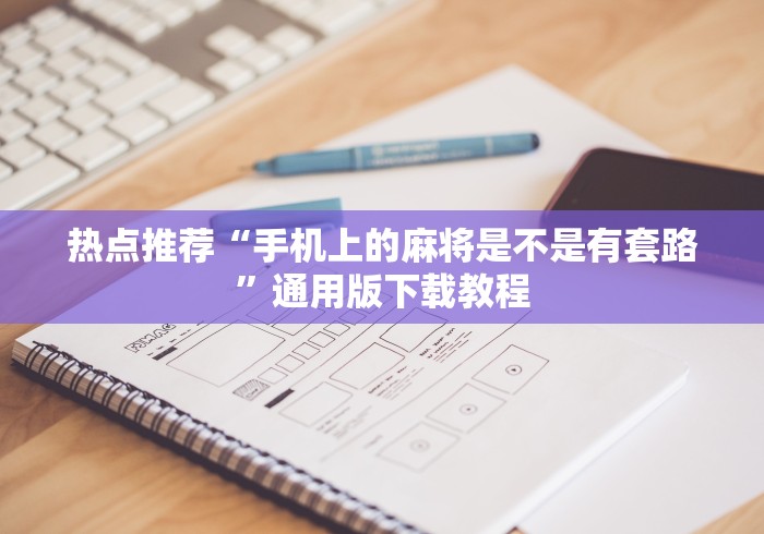 热点推荐“手机上的麻将是不是有套路”通用版下载教程