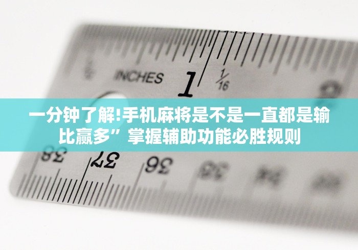 一分钟了解!手机麻将是不是一直都是输比赢多	”掌握辅助功能必胜规则