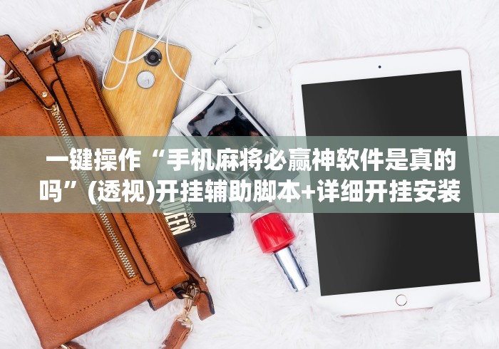 一键操作“手机麻将必赢神软件是真的吗”(透视)开挂辅助脚本+详细开挂安装教程
