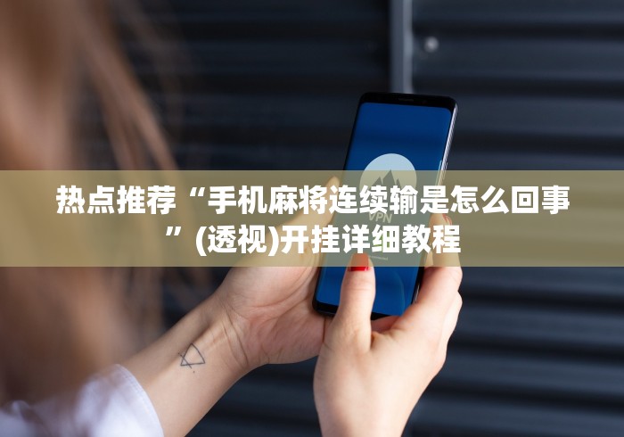 热点推荐“手机麻将连续输是怎么回事”(透视)开挂详细教程