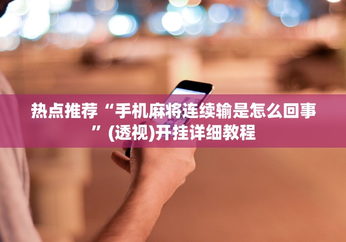热点推荐“手机麻将连续输是怎么回事	”(透视)开挂详细教程