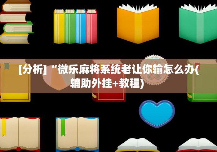 [分析]“微乐麻将系统老让你输怎么办(辅助外挂+教程) 