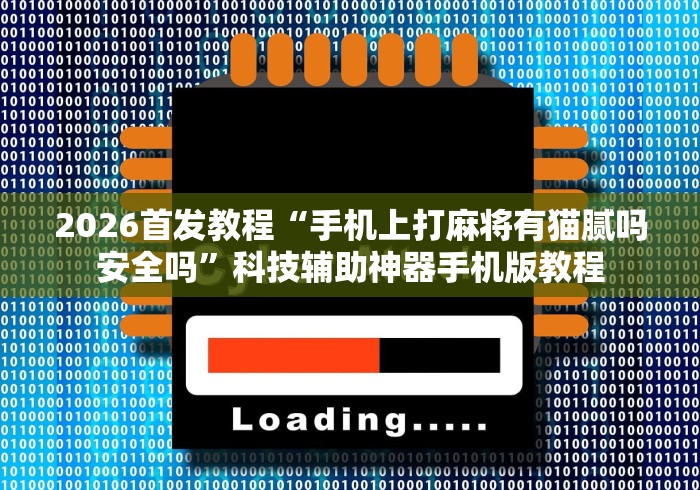 2026首发教程“手机上打麻将有猫腻吗安全吗”科技辅助神器手机版教程