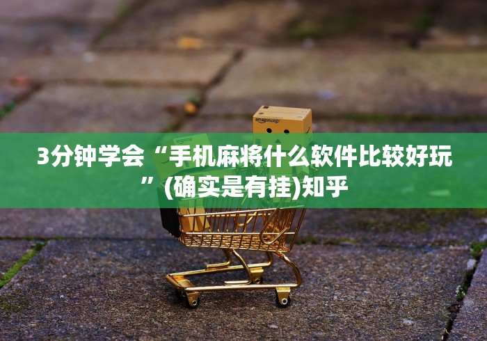 3分钟学会“手机麻将什么软件比较好玩”(确实是有挂)知乎