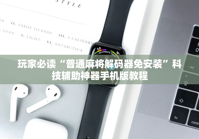 玩家必读“普通麻将解码器免安装	”科技辅助神器手机版教程